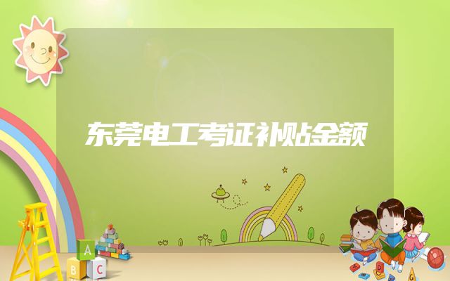 东莞电工考证补贴金额