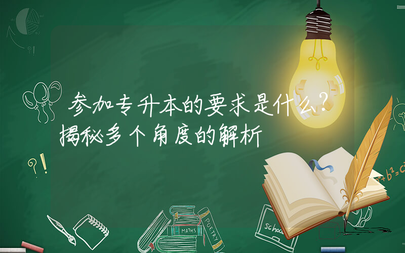 参加专升本的要求是什么？揭秘多个角度的解析