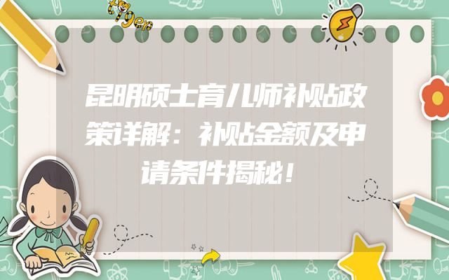 昆明硕士育儿师补贴政策详解：补贴金额及申请条件揭秘！