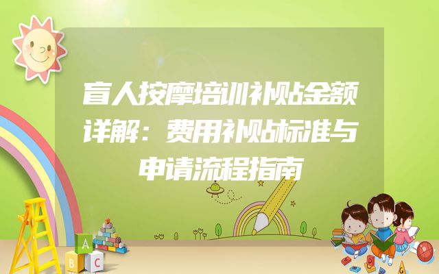 盲人按摩培训补贴金额详解：费用补贴标准与申请流程指南