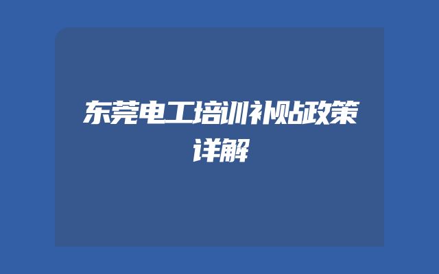 东莞电工培训补贴政策详解