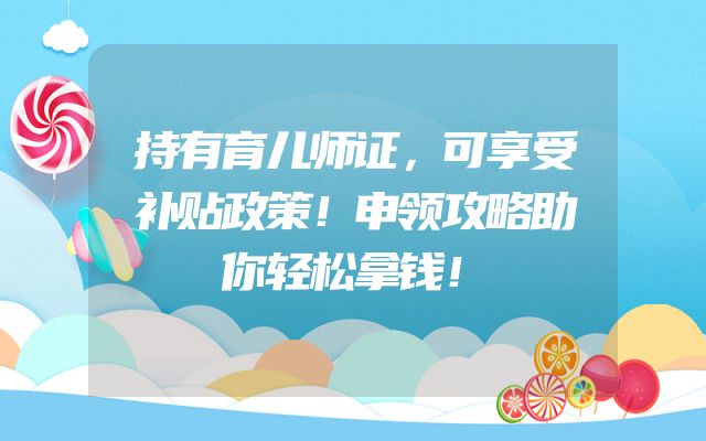持有育儿师证，可享受补贴政策！申领攻略助你轻松拿钱！