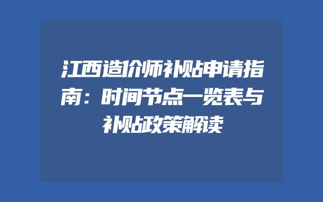 江西造价师补贴申请指南：时间节点一览表与补贴政策解读