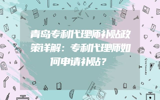 青岛专利代理师补贴政策详解：专利代理师如何申请补贴？