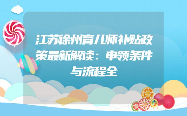 江苏徐州育儿师补贴政策最新解读：申领条件与流程全