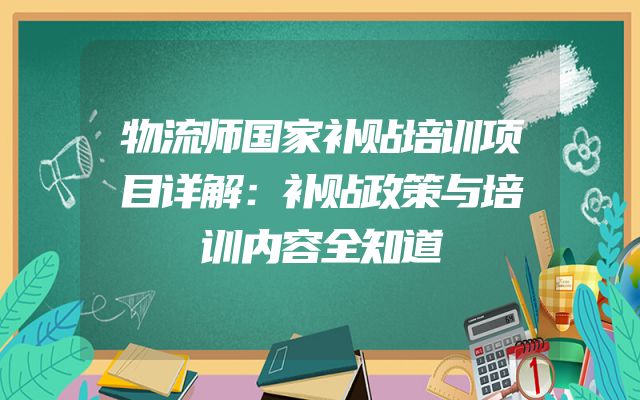 物流师国家补贴培训项目详解：补贴政策与培训内容全知道