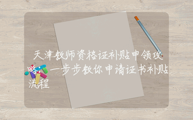 天津教师资格证补贴申领攻略：一步步教你申请证书补贴流程