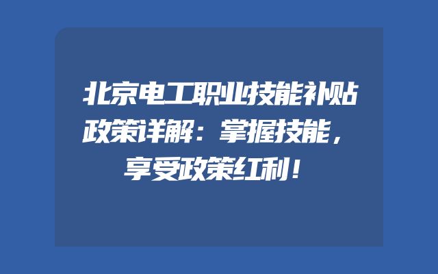 北京电工职业技能补贴政策详解：掌握技能，享受政策红利！