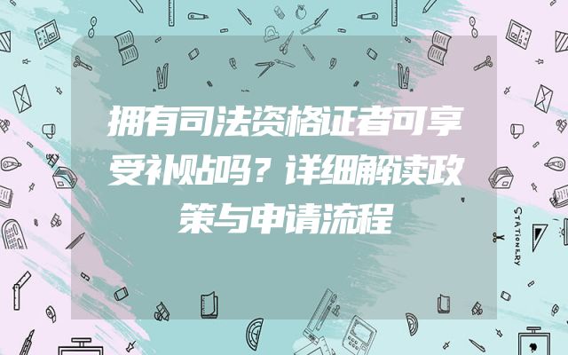 拥有司法资格证者可享受补贴吗？详细解读政策与申请流程