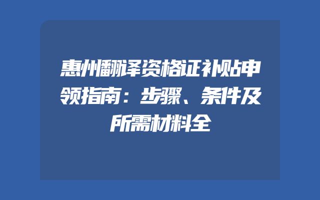 惠州翻译资格证补贴申领指南：步骤、条件及所需材料全