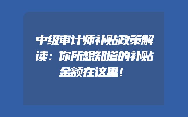 中级审计师补贴政策解读：你所想知道的补贴金额在这里！