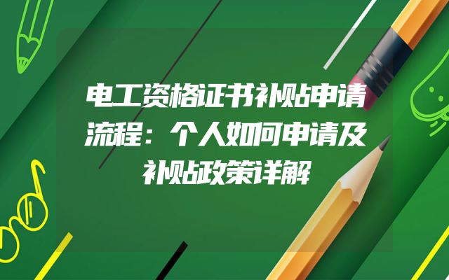 电工资格证书补贴申请流程：个人如何申请及补贴政策详解