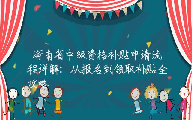 海南省中级资格补贴申请流程详解：从报名到领取补贴全攻略