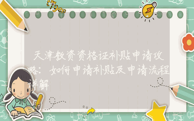 天津教资资格证补贴申请攻略：如何申请补贴及申请流程详解