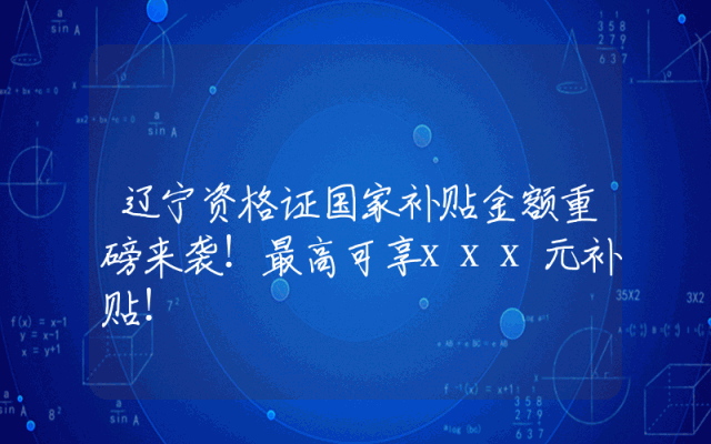 辽宁资格证国家补贴金额重磅来袭！最高可享xxx元补贴！