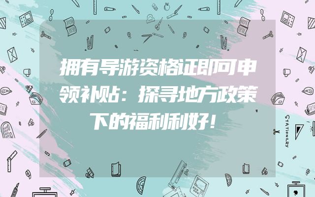 拥有导游资格证即可申领补贴：探寻地方政策下的福利利好！