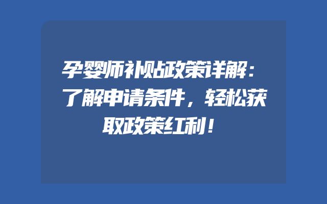 孕婴师补贴政策详解：了解申请条件，轻松获取政策红利！