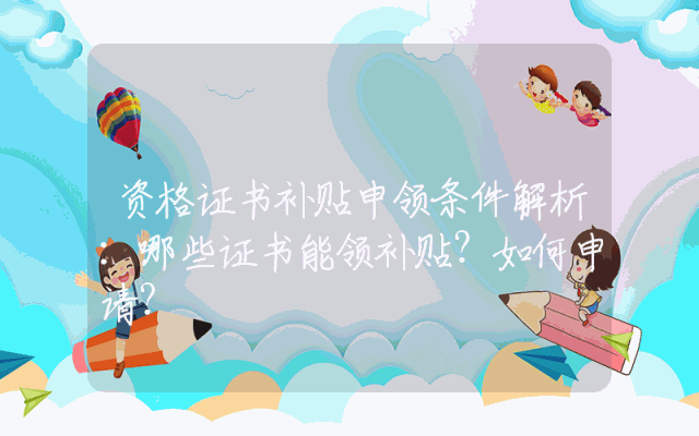 资格证书补贴申领条件解析：哪些证书能领补贴？如何申请？