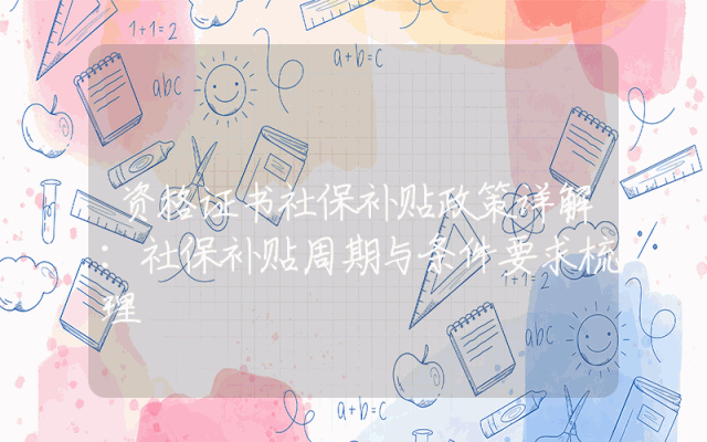 资格证书社保补贴政策详解：社保补贴周期与条件要求梳理