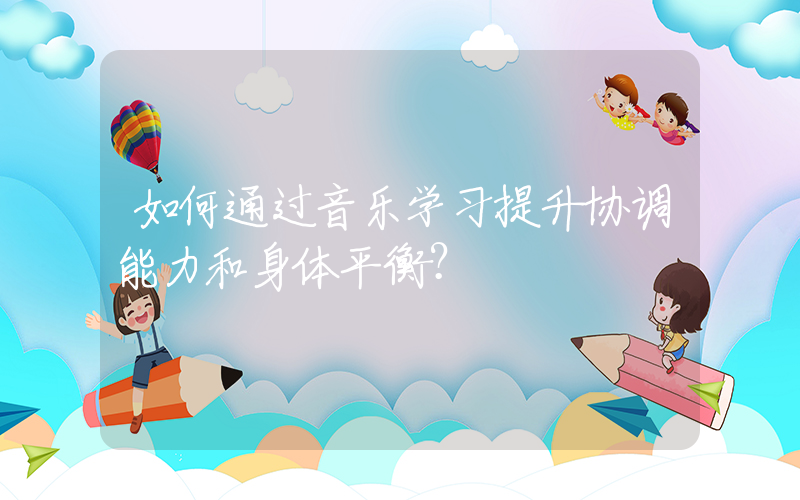 如何通过音乐学习提升协调能力和身体平衡？