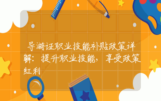 导游证职业技能补贴政策详解：提升职业技能，享受政策红利