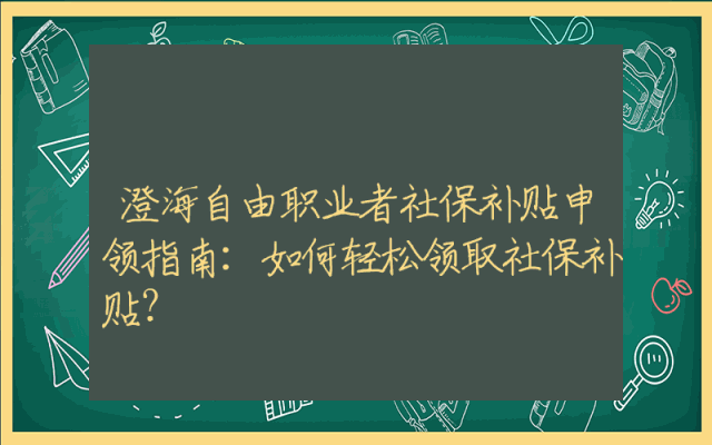 澄海自由职业者社保补贴申领指南：如何轻松领取社保补贴？