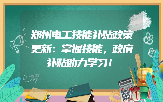 郑州电工技能补贴政策更新：掌握技能，政府补贴助力学习！