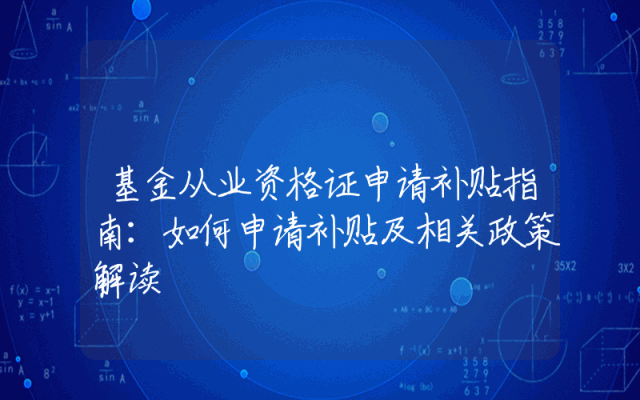 基金从业资格证申请补贴指南：如何申请补贴及相关政策解读