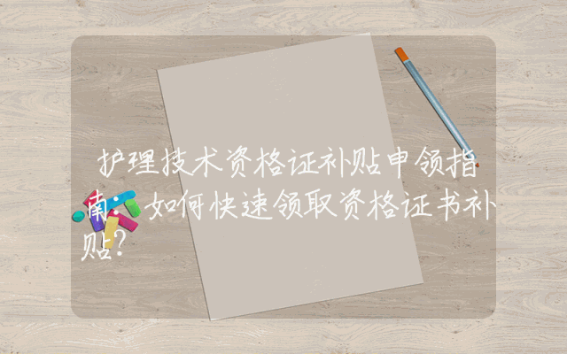 护理技术资格证补贴申领指南：如何快速领取资格证书补贴？