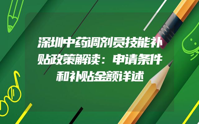 深圳中药调剂员技能补贴政策解读：申请条件和补贴金额详述