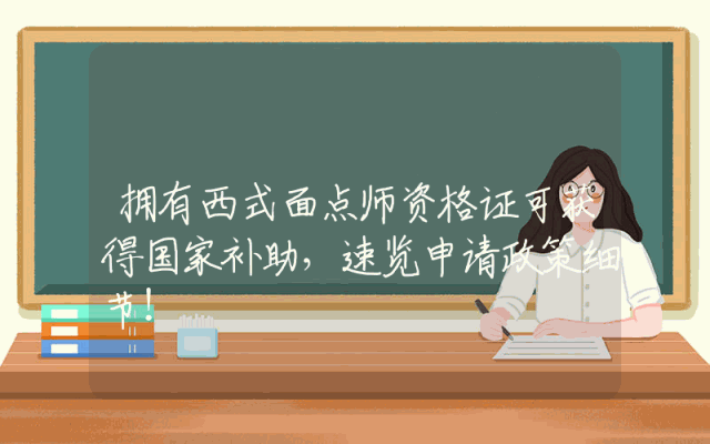 拥有西式面点师资格证可获得国家补助，速览申请政策细节！