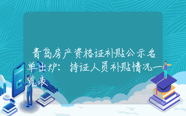 青岛房产资格证补贴公示名单出炉：持证人员补贴情况一览表