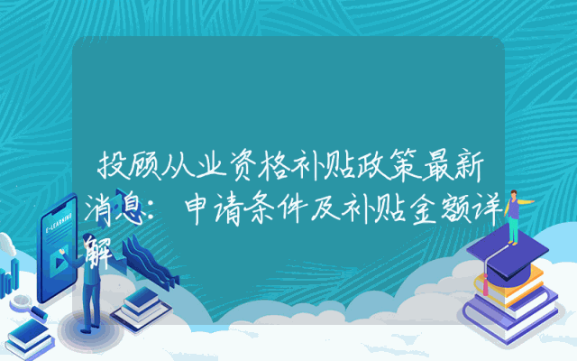 投顾从业资格补贴政策最新消息：申请条件及补贴金额详解
