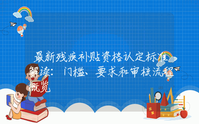 最新残疾补贴资格认定标准解读：门槛、要求和审核流程概览