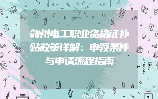 赣州电工职业资格证补贴政策详解：申领条件与申请流程指南