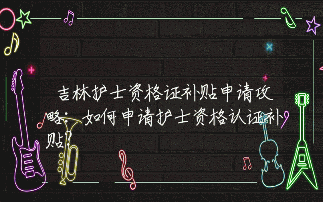 吉林护士资格证补贴申请攻略：如何申请护士资格认证补贴？