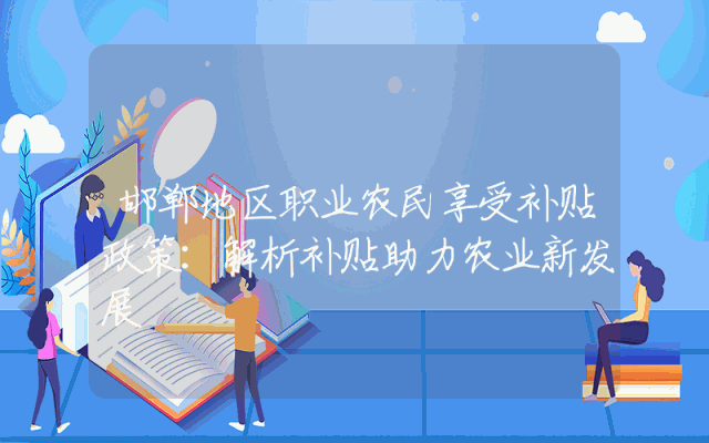 邯郸地区职业农民享受补贴政策：解析补贴助力农业新发展
