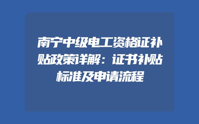 南宁中级电工资格证补贴政策详解：证书补贴标准及申请流程