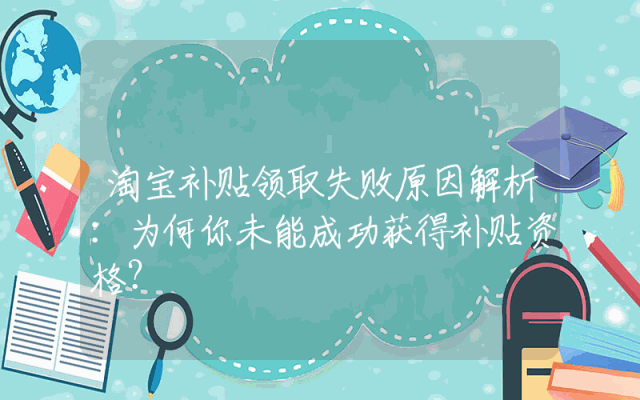 淘宝补贴领取失败原因解析：为何你未能成功获得补贴资格？