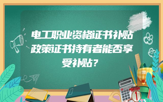 电工职业资格证书补贴政策证书持有者能否享受补贴？