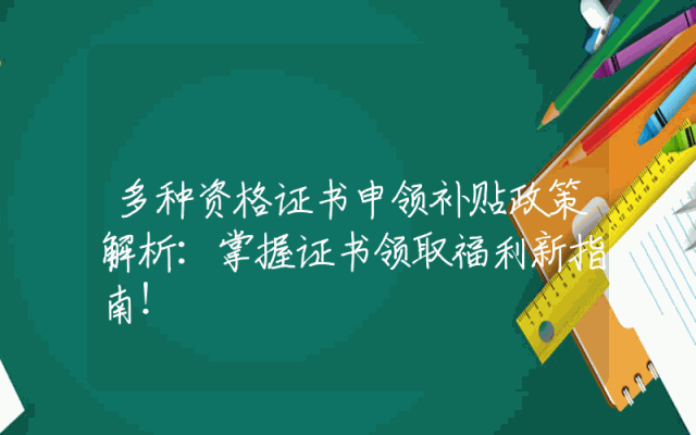 多种资格证书申领补贴政策解析：掌握证书领取福利新指南！