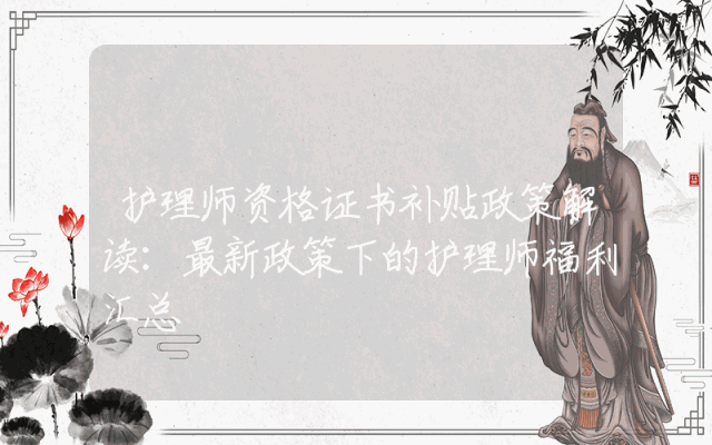 护理师资格证书补贴政策解读：最新政策下的护理师福利汇总