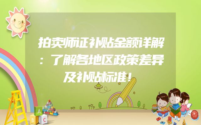 拍卖师证补贴金额详解：了解各地区政策差异及补贴标准！
