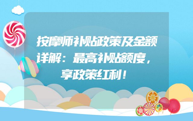 按摩师补贴政策及金额详解：最高补贴额度，享政策红利！