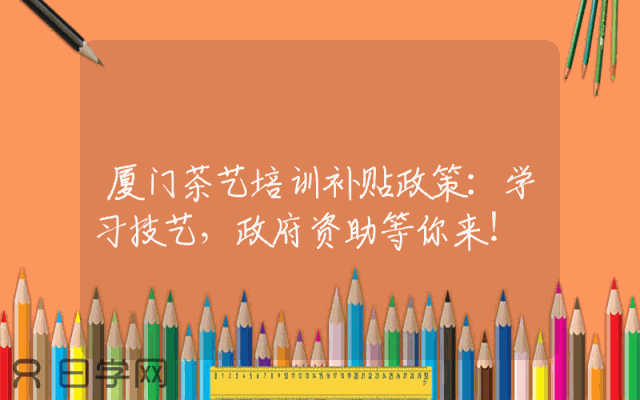 厦门茶艺培训补贴政策：学习技艺，政府资助等你来！