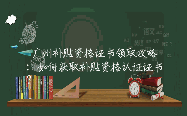 广州补贴资格证书领取攻略：如何获取补贴资格认证证书？
