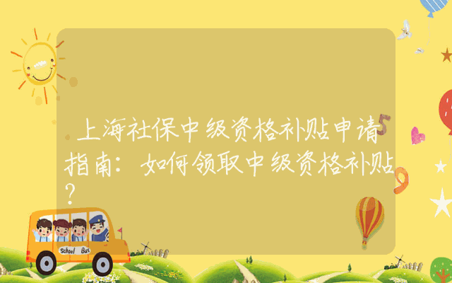 上海社保中级资格补贴申请指南：如何领取中级资格补贴？