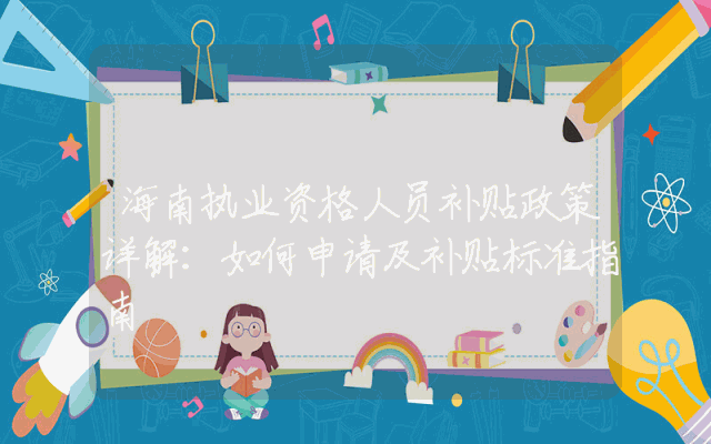 海南执业资格人员补贴政策详解：如何申请及补贴标准指南