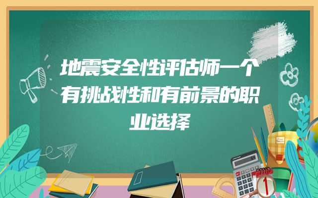 地震安全性评估师一个有挑战性和有前景的职业选择