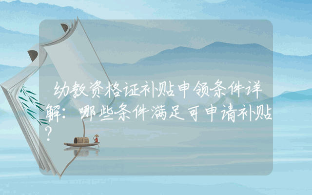幼教资格证补贴申领条件详解：哪些条件满足可申请补贴？